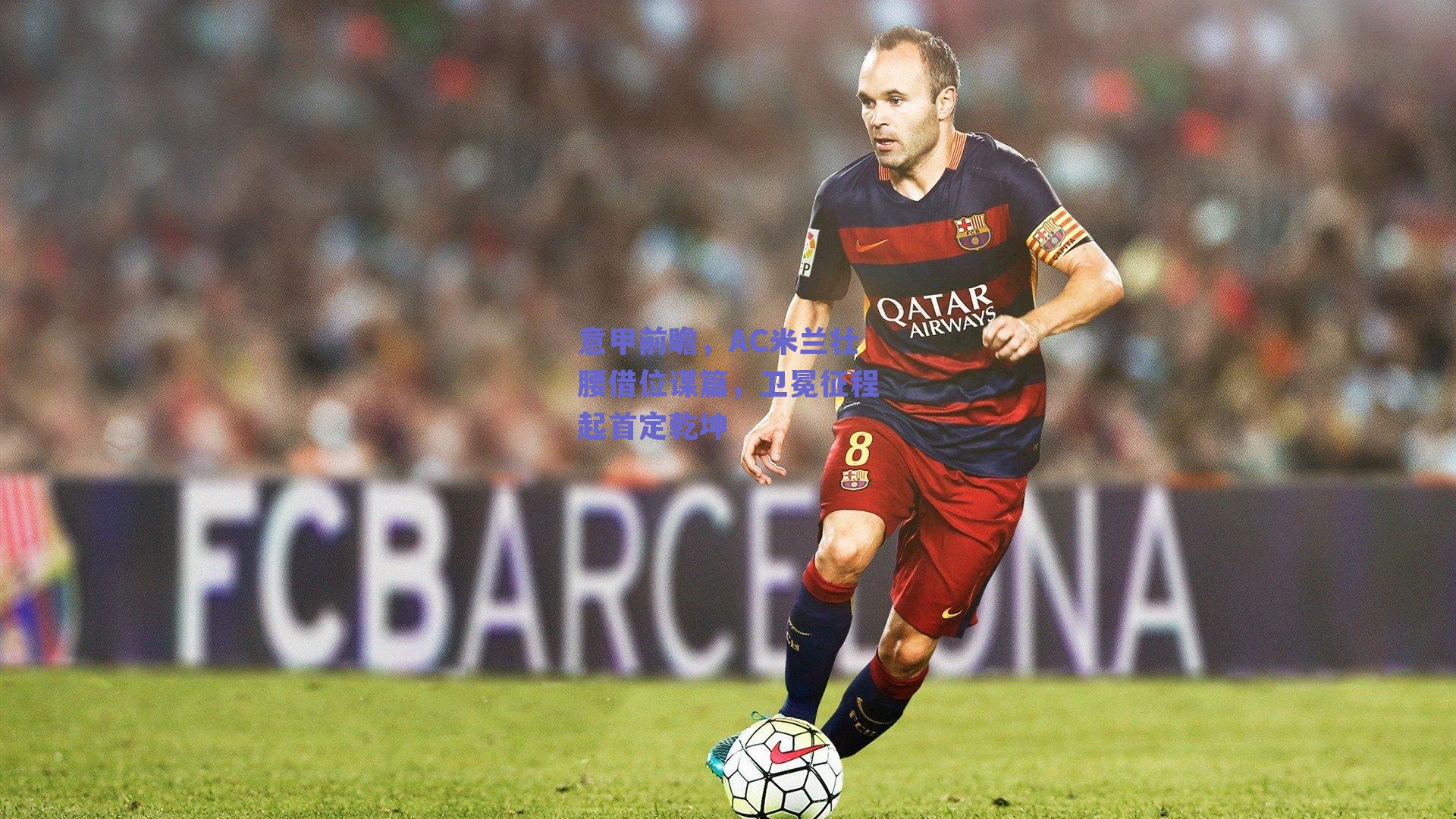 意甲前瞻，AC米兰壮腰借位谋篇，卫冕征程起首定乾坤