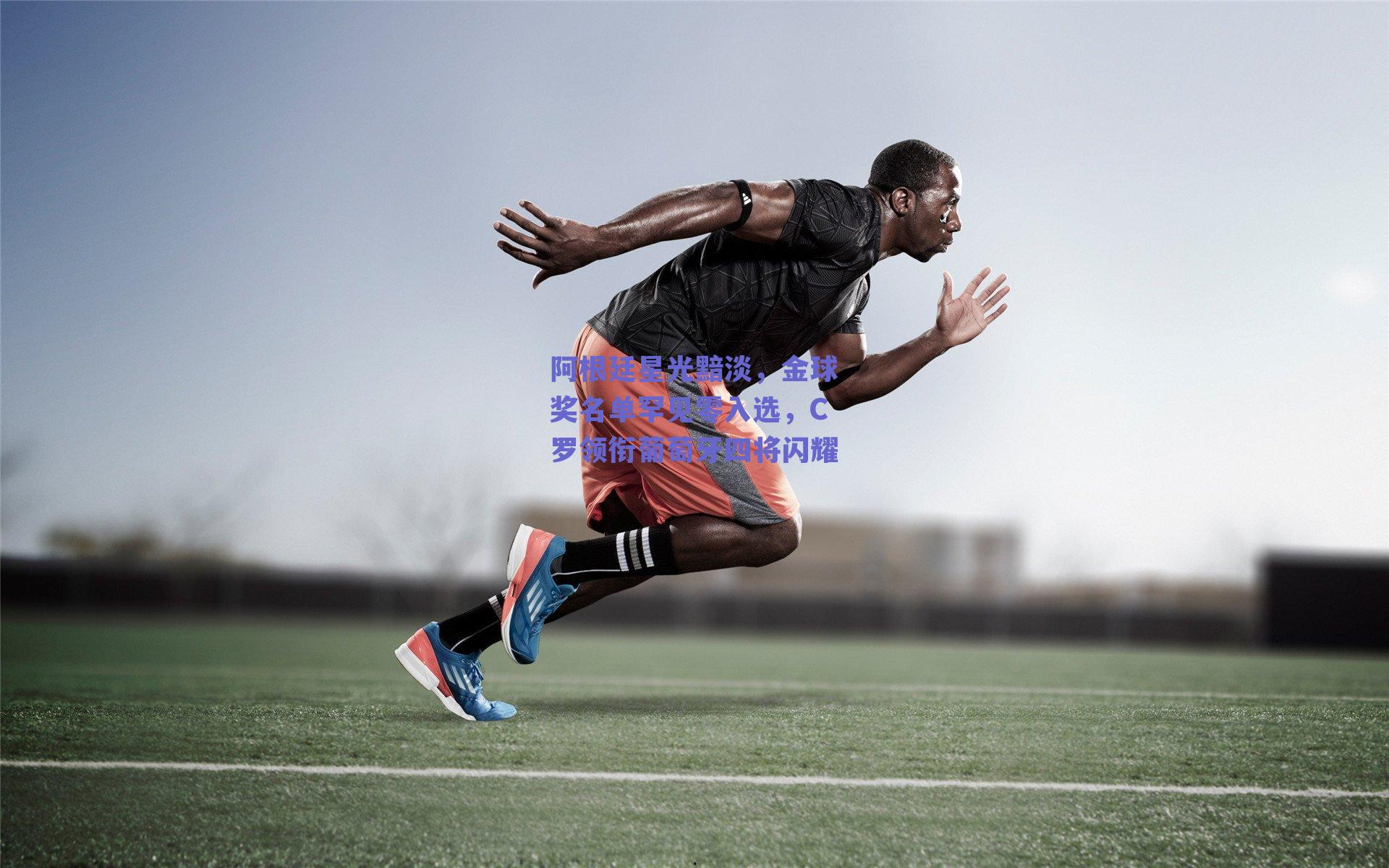 阿根廷星光黯淡,金球奖名单罕见零入选,C罗领衔葡萄牙四将闪耀