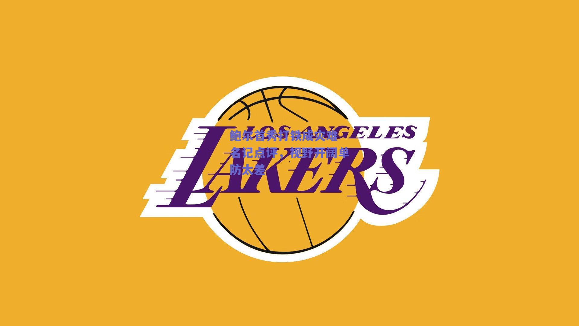 鲍尔首秀打铁成灾难 名记点评，视野开阔单防太差