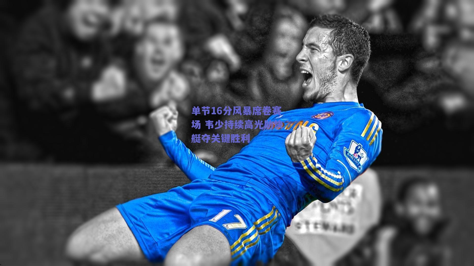 单节16分风暴席卷赛场 韦少持续高光助快艇夺关键胜利
