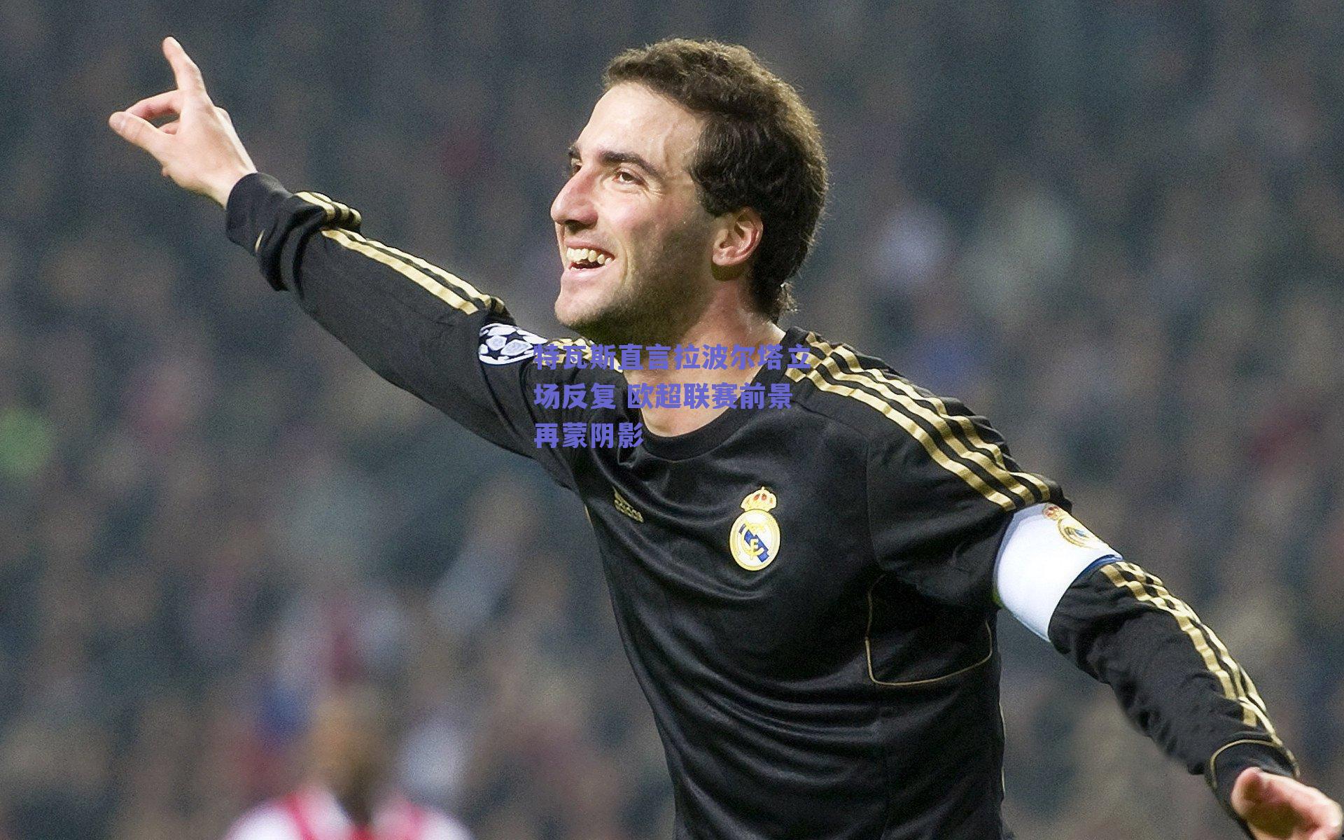 特瓦斯直言拉波尔塔立场反复 欧超联赛前景再蒙阴影