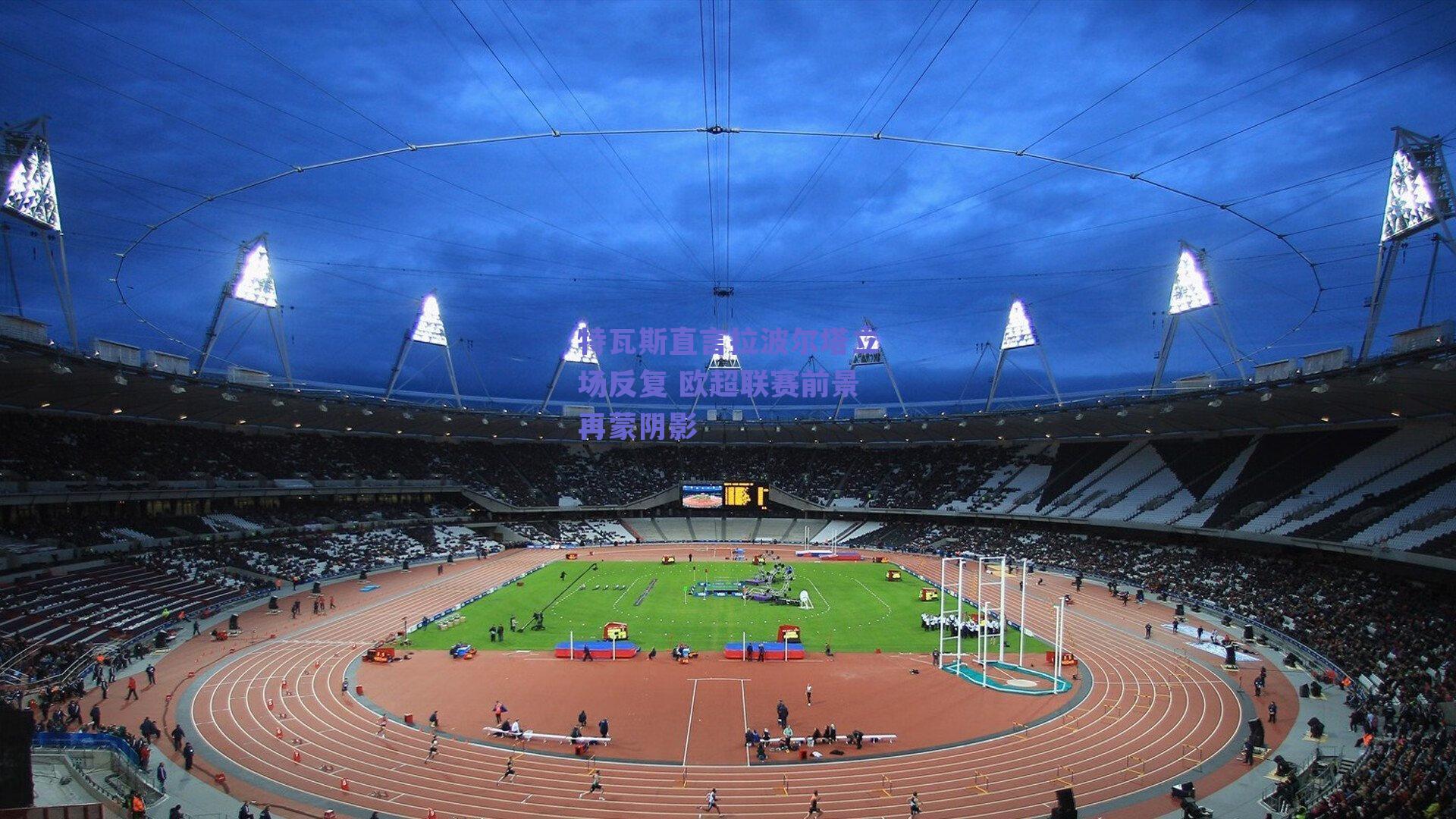 特瓦斯直言拉波尔塔立场反复 欧超联赛前景再蒙阴影